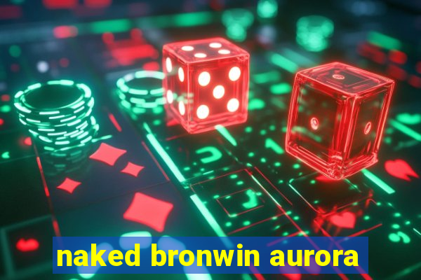 naked bronwin aurora